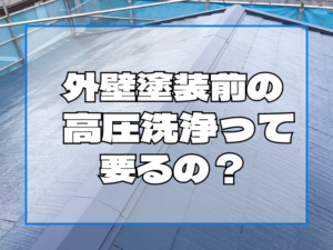 外壁塗装前の高圧洗浄って要るの？