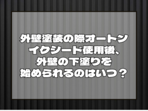 外壁塗装の際オートン イクシード使用後、外壁の下塗りを始められるのはいつ？