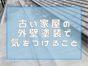 古い家屋の外壁塗装で気をつけるべきこと