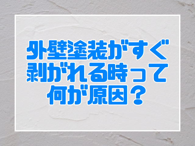 外壁塗装 塗装がすぐ剥がれる時って何が原因?