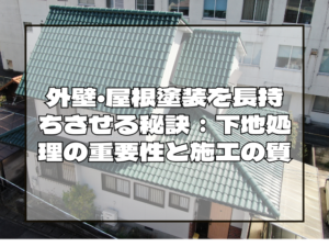 外壁塗装　外壁・屋根塗装を長持ちさせる秘訣：下地処理の重要性と施工の質