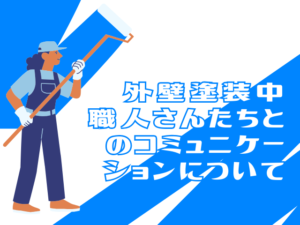 外壁塗装　塗装中に職人さんたちとのコミュニケーションについて