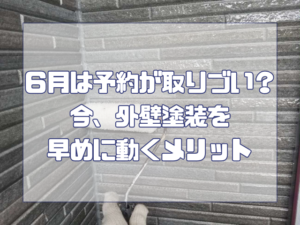 外壁塗装　６月は予約が取りづらい？今、外壁塗装を早めに動くメリット