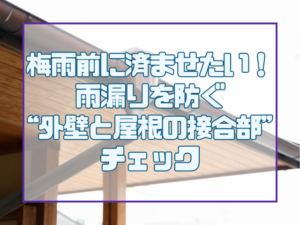 梅雨前に済ませたい！雨漏りを防ぐ“外壁と屋根の接合部”チェック