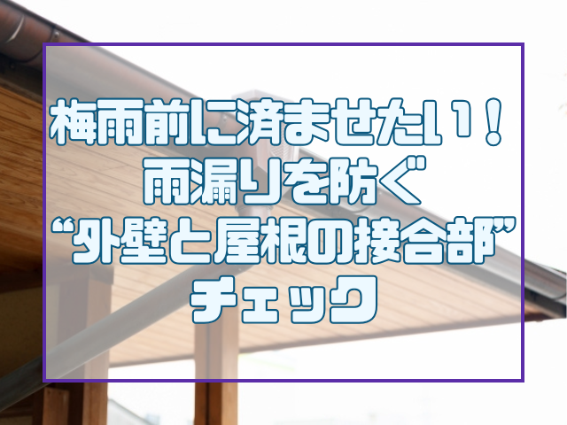 梅雨前に済ませたい!雨漏りを防ぐ“外壁と屋根の接合部”チェック