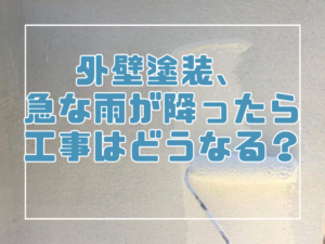 外壁塗装、急な雨が降ったら工事はどうなる？