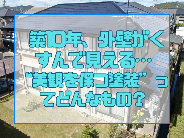 外壁塗装 築10年、外壁がくすんで見える…“美観を保つ塗装”ってどんなもの?
