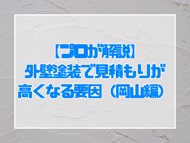 外壁塗装 【プロが解説】外壁塗装で見積もりが高くなる要因(岡山編)