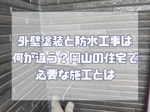 外壁塗装と防水工事は何が違う？岡山の住宅で必要な施工とは