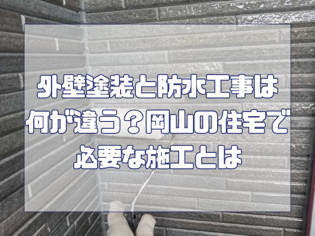 外壁塗装と防水工事は何が違う?岡山の住宅で必要な施工とは