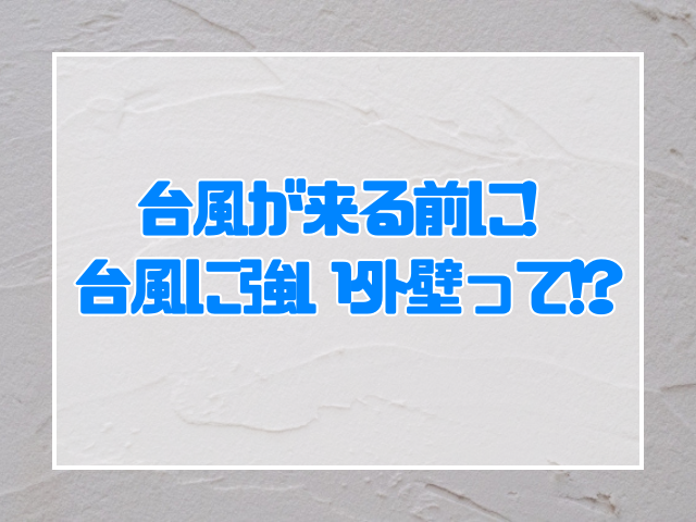 外壁塗装 台風が来る前に! 台風に強い外壁って!?