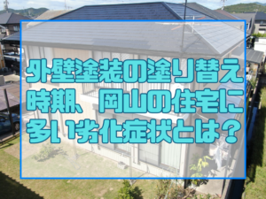 外壁塗装の塗り替え時期、岡山の住宅に多い劣化症状とは？
