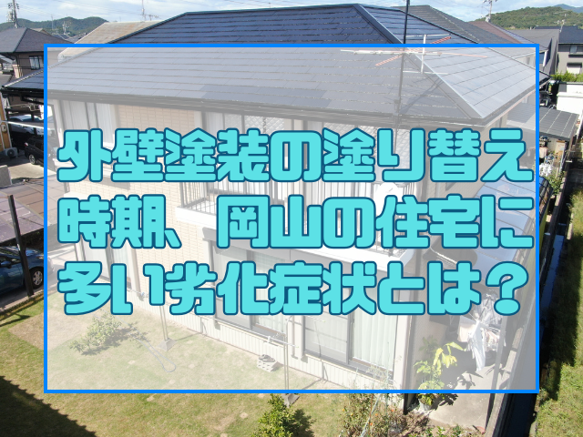 外壁塗装の塗り替え時期、岡山の住宅に多い劣化症状とは?