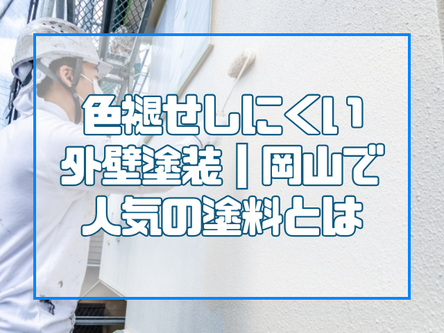 色あせしにくい外壁塗装の塗料|岡山で人気の塗料