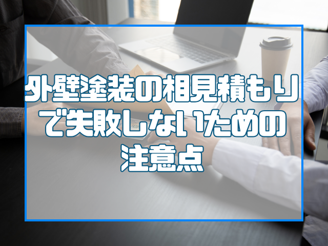 外壁塗装の相見積で失敗しない為の注意点