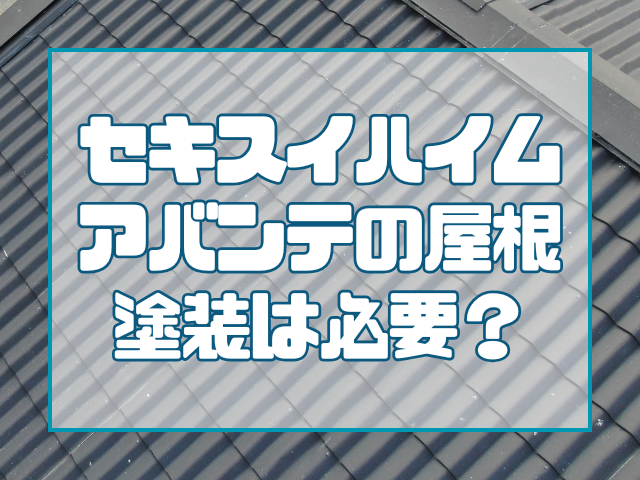 セキスイハイム アバンテの屋根塗装は必要?