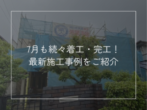 7月も続々着工・完工！ 最新施工事例をご紹介