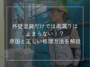 外壁塗装だけでは雨漏りは止まらない！？ 原因と正しい修理方法を解説