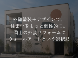 外壁塗装＋デザインで、 住まいをもっと個性的に。 岡山の外装リフォームに ウォールアートという選択肢