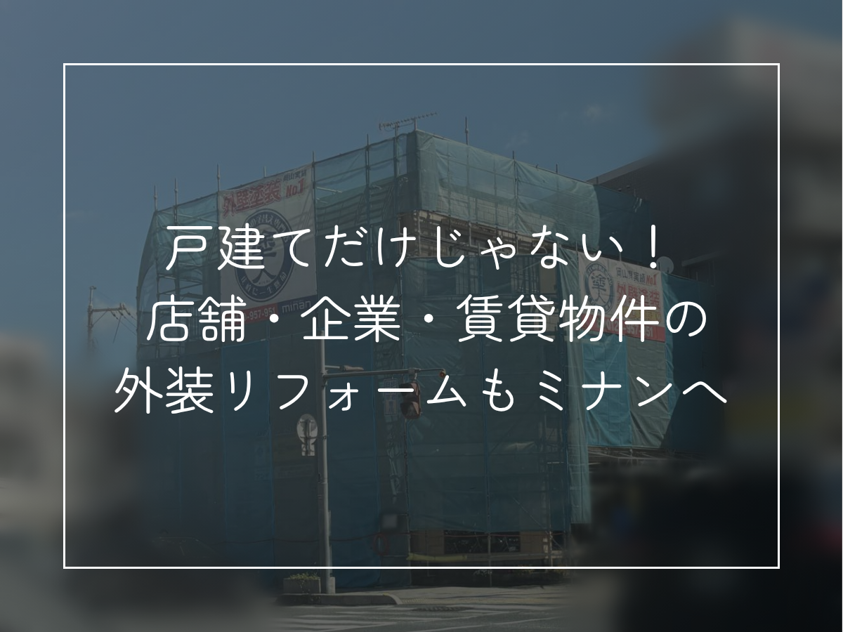 戸建てだけじゃない！ 店舗・企業・賃貸物件の 外装リフォームもミナンへ