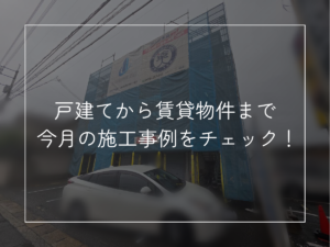 戸建てから賃貸物件まで 今月の施工事例をチェック！
